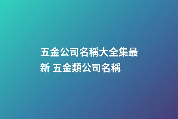 五金公司名稱大全集最新 五金類公司名稱-第1張-公司起名-玄機派